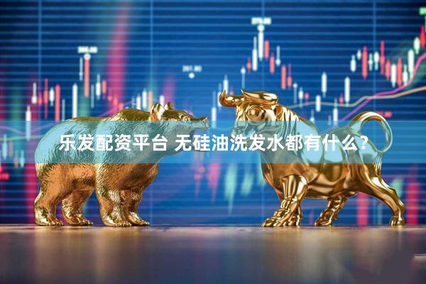 乐发配资平台 无硅油洗发水都有什么？